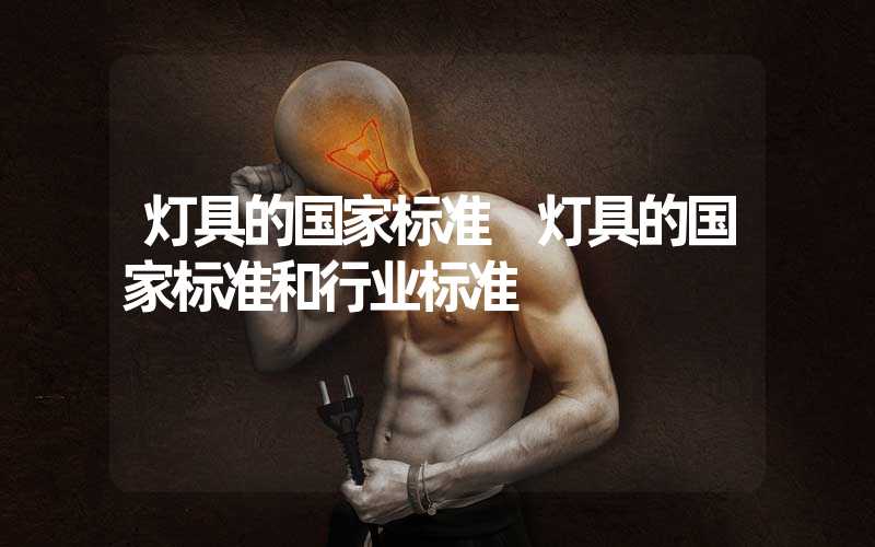灯具的国家标准 灯具的国家标准和行业标准